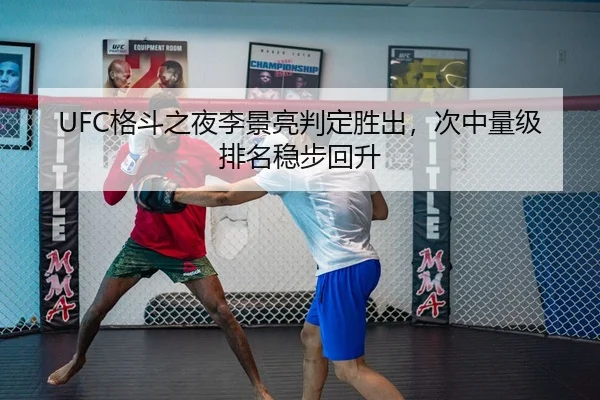 UFC格斗之夜李景亮判定胜出，次中量级排名稳步回升