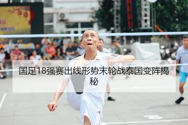国足18强赛出线形势末轮战泰国变阵揭秘