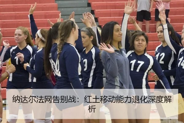 纳达尔法网告别战：红土移动能力退化深度解析