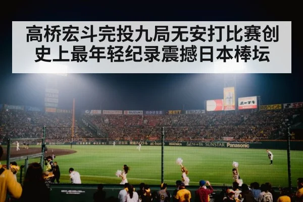 高桥宏斗完投九局无安打比赛创史上最年轻纪录震撼日本棒坛