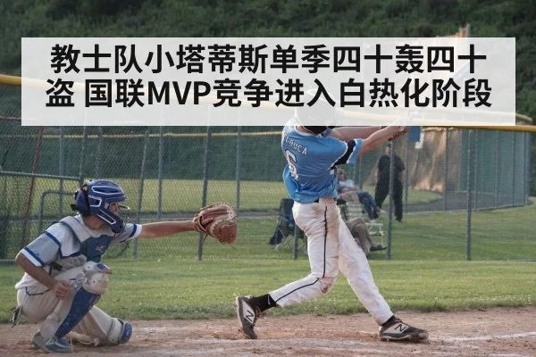 教士队小塔蒂斯单季四十轰四十盗 国联MVP竞争进入白热化阶段