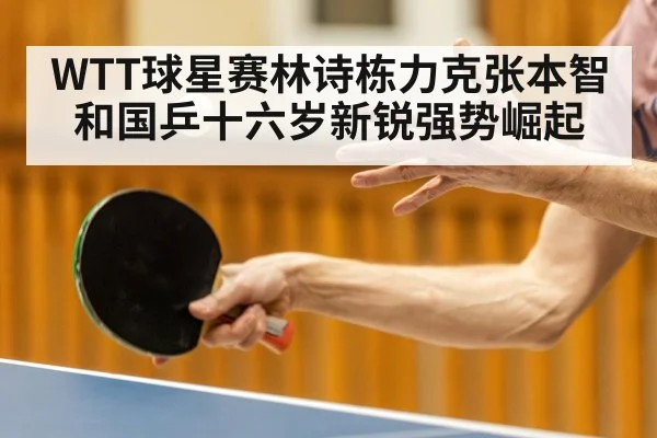 WTT球星赛林诗栋力克张本智和国乒十六岁新锐强势崛起