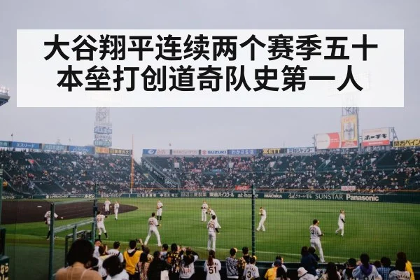 大谷翔平连续两个赛季五十本垒打创道奇队史第一人