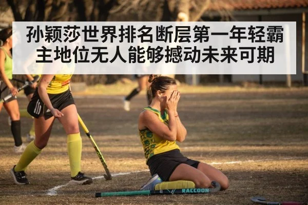 孙颖莎世界排名断层第一年轻霸主地位无人能够撼动未来可期