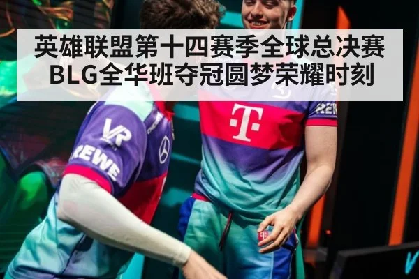 英雄联盟第十四赛季全球总决赛BLG全华班夺冠圆梦荣耀时刻