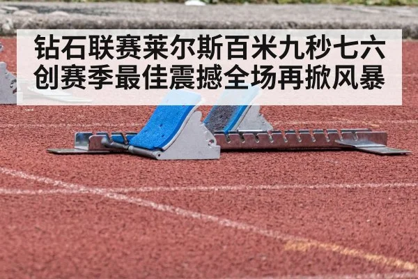 钻石联赛莱尔斯百米九秒七六创赛季最佳震撼全场再掀风暴
