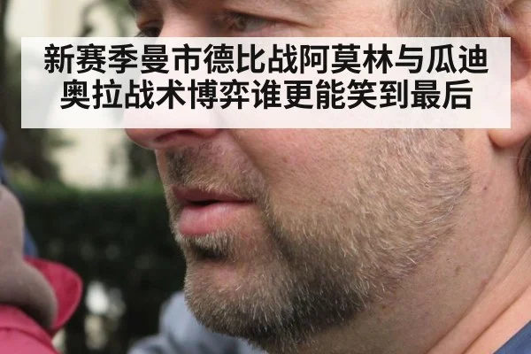 新赛季曼市德比战阿莫林与瓜迪奥拉战术博弈谁更能笑到最后