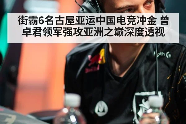 街霸6名古屋亚运中国电竞冲金 曾卓君领军强攻亚洲之巅深度透视