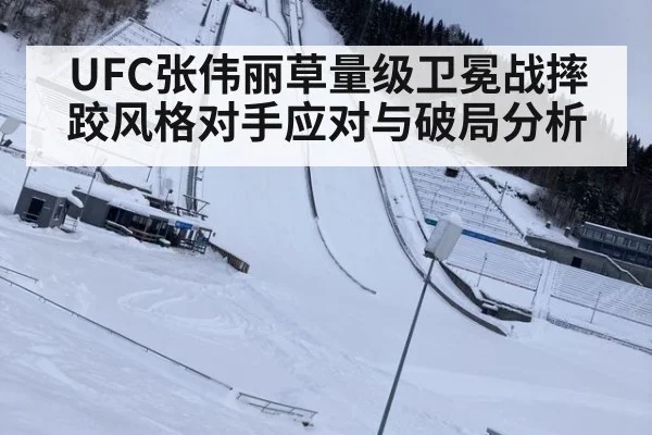UFC张伟丽草量级卫冕战摔跤风格对手应对与破局分析
